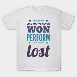 Practice like you've never won, perform like you've never lost T-Shirt